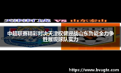 中超联赛精彩对决天津权健迎战山东鲁能全力争胜展现球队实力
